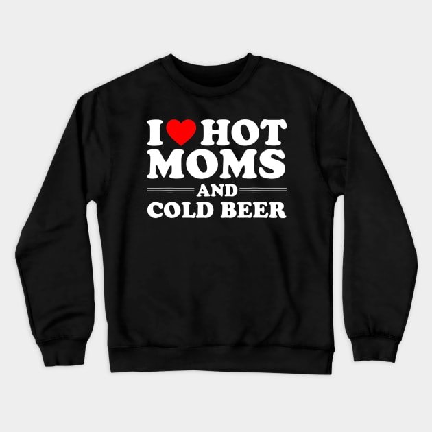 i love hot moms and cold beer, i heart hot moms Crewneck Sweatshirt by TrikoGifts